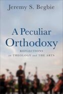 9780801099663 Peculiar Orthodoxy : Reflections On Theology And The Arts