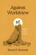 9781683597810 Against Worldview : Reimagining Christian Formation As Growth In Wisdom